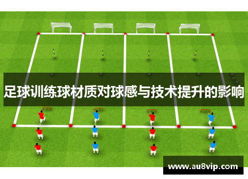 足球训练球材质对球感与技术提升的影响